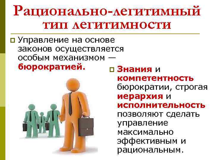 Рационально-легитимный тип легитимности p Управление на основе законов осуществляется особым механизмом — бюрократией. p