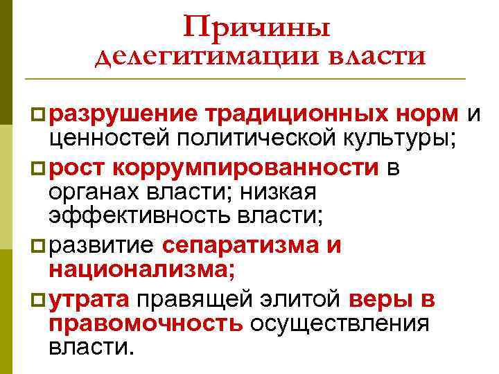 Причины делегитимации власти p разрушение традиционных норм и ценностей политической культуры; p рост коррумпированности