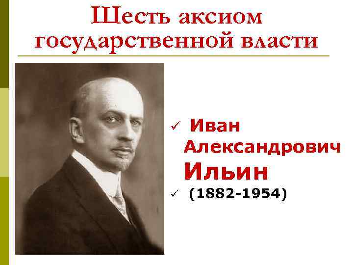 Шесть аксиом государственной власти ü Иван Александрович Ильин ü (1882 -1954) 