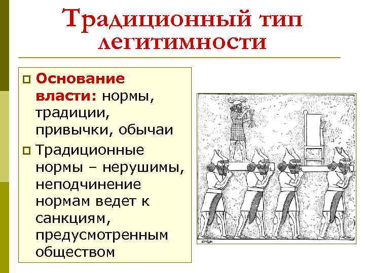 Традиционный тип легитимности Основание власти: нормы, традиции, привычки, обычаи p Традиционные нормы – нерушимы,