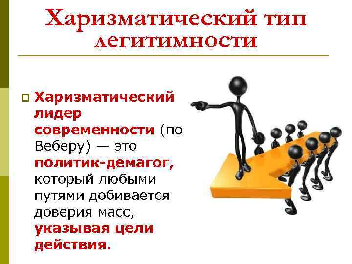 Харизматический тип легитимности p Харизматический лидер современности (по Веберу) — это политик-демагог, который любыми