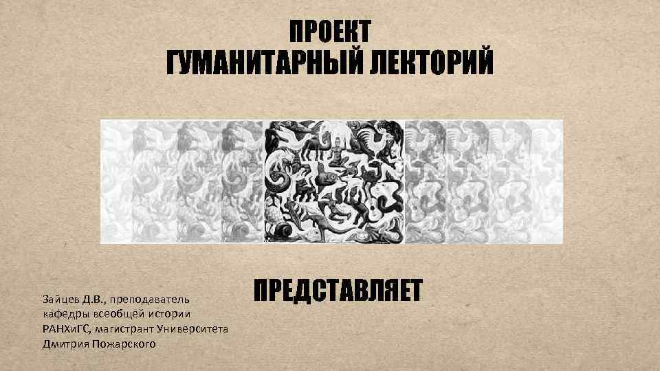 ПРОЕКТ ГУМАНИТАРНЫЙ ЛЕКТОРИЙ Зайцев Д. В. , преподаватель кафедры всеобщей истории РАНХи. ГС, магистрант