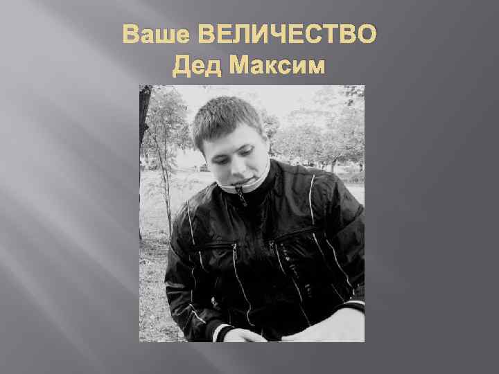 Ваше ВЕЛИЧЕСТВО Дед Максим 