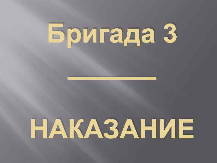 Бригада 3 ______ НАКАЗАНИЕ 