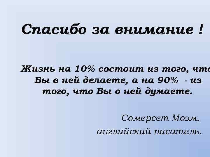 Спасибо за внимание ! Жизнь на 10% состоит из того, что Вы в ней