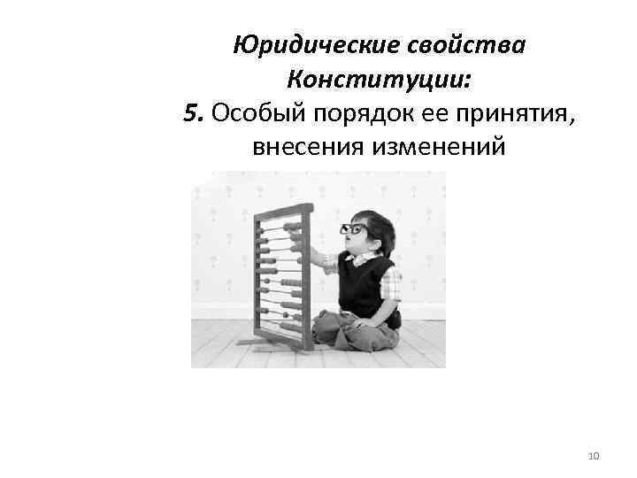 Юридические свойства Конституции: 5. Особый порядок ее принятия, внесения изменений 10 