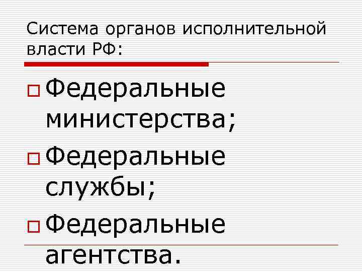 Система органов исполнительной власти РФ: o Федеральные министерства; o Федеральные службы; o Федеральные агентства.