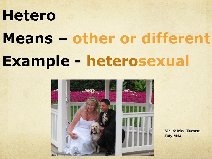 Hetero Means – other or different Example - heterosexual Mr. & Mrs. Forman July