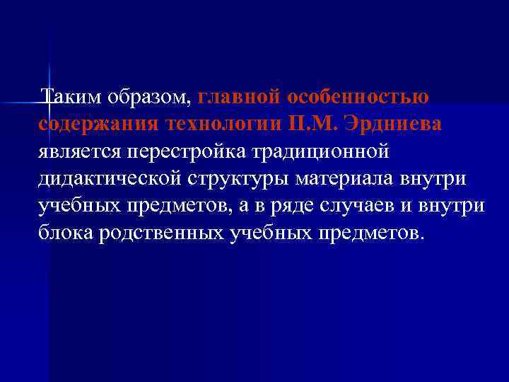 Таким образом, главной особенностью содержания технологии П. М. Эрдниева является перестройка традиционной дидактической структуры