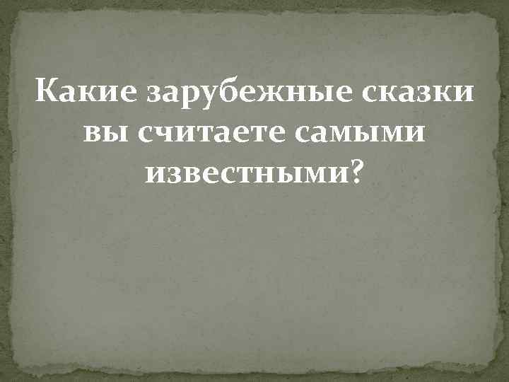 Какие зарубежные сказки вы считаете самыми известными? 