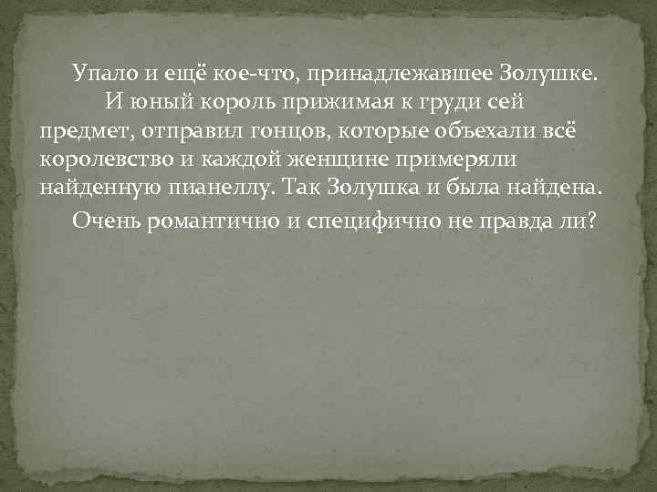 Упало и ещё кое-что, принадлежавшее Золушке. И юный король прижимая к груди сей предмет,