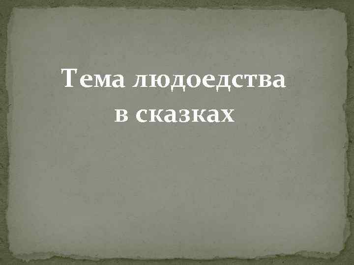 Тема людоедства в сказках 