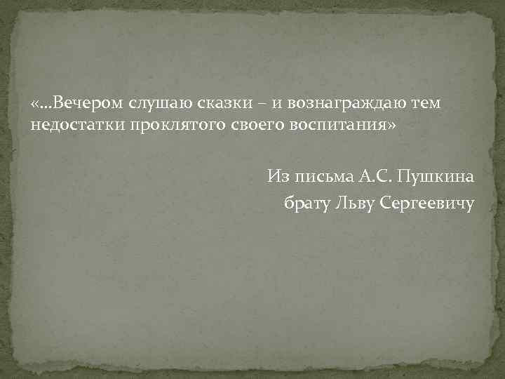  «…Вечером слушаю сказки – и вознаграждаю тем недостатки проклятого своего воспитания» Из письма