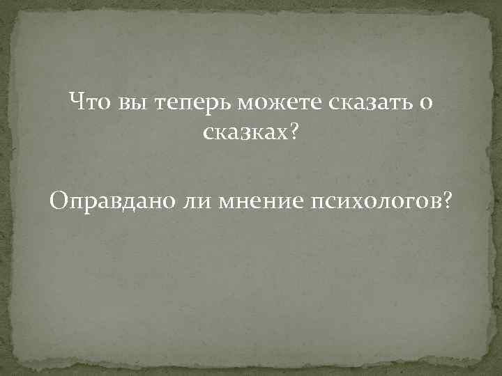 Что вы теперь можете сказать о сказках? Оправдано ли мнение психологов? 