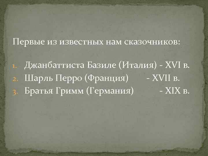 Первые из известных нам сказочников: 1. Джанбаттиста Базиле (Италия) - XVI в. 2. Шарль