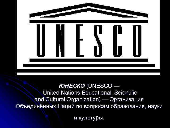 ЮНЕСКО (UNESCO — United Nations Educational, Scientific and Cultural Organization) — Организация Объединённых Наций