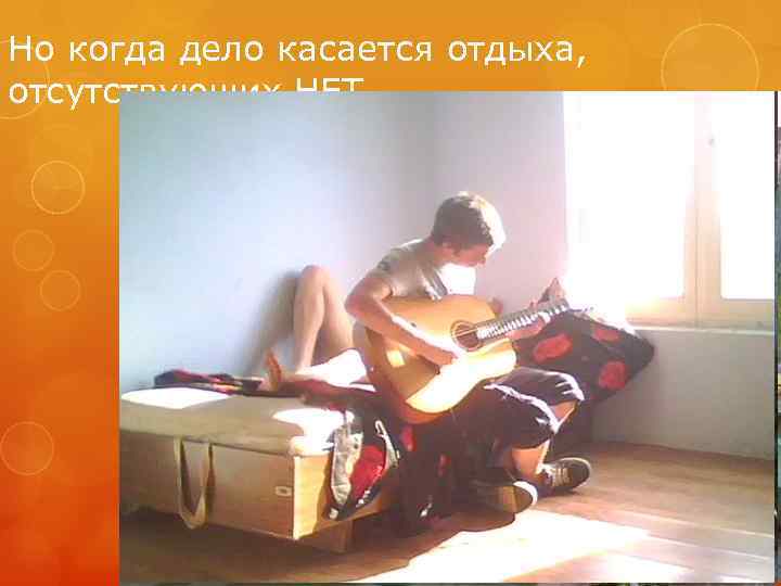 Но когда дело касается отдыха, отсутствующих НЕТ 