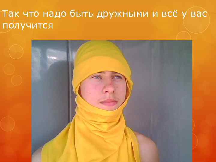 Так что надо быть дружными и всё у вас получится 