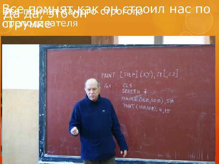 Всепомнят самого строгого помнят как он строил нас по Все да, это он Да
