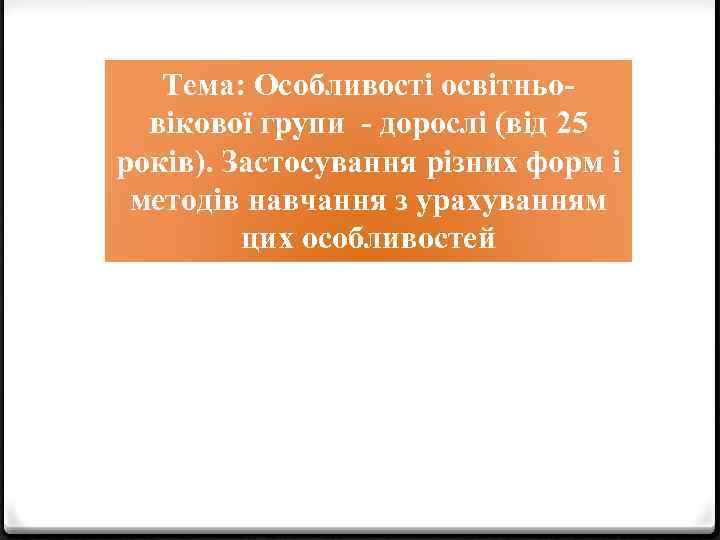 Тема: Особливості освітньовікової групи - дорослі (від 25 років). Застосування різних форм і методів