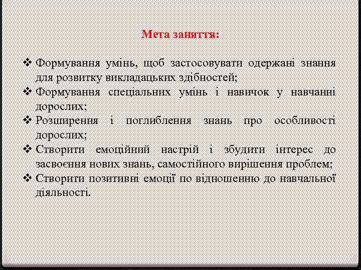 Мета заняття: v Формування умінь, щоб застосовувати одержані знання для розвитку викладацьких здібностей; v