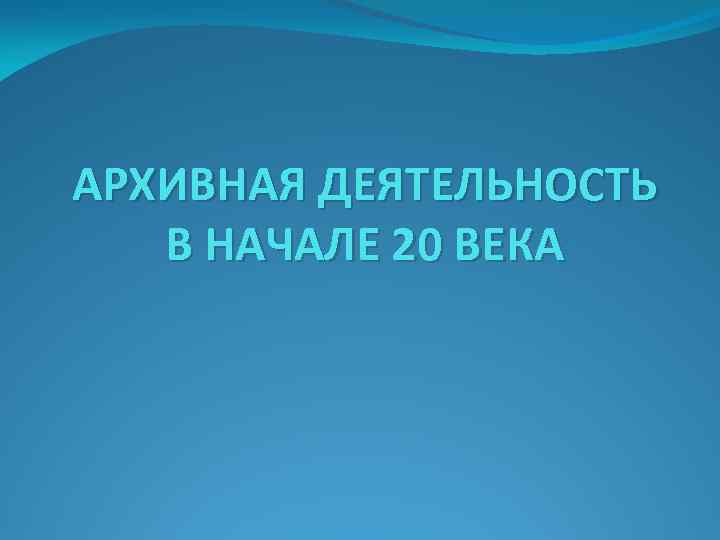 АРХИВНАЯ ДЕЯТЕЛЬНОСТЬ В НАЧАЛЕ 20 ВЕКА 