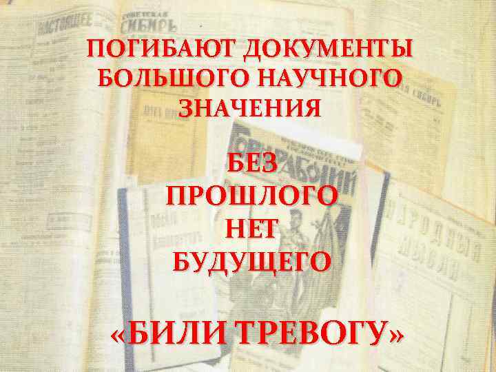 ПОГИБАЮТ ДОКУМЕНТЫ БОЛЬШОГО НАУЧНОГО ЗНАЧЕНИЯ БЕЗ ПРОШЛОГО НЕТ БУДУЩЕГО «БИЛИ ТРЕВОГУ» 