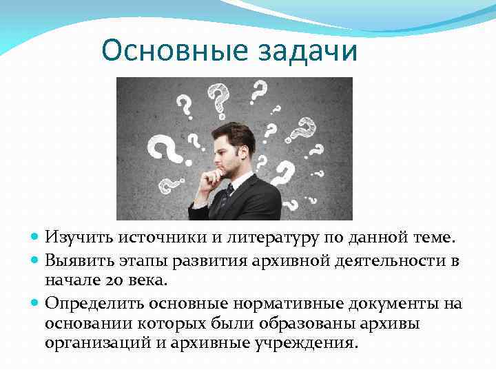 Основные задачи Изучить источники и литературу по данной теме. Выявить этапы развития архивной деятельности