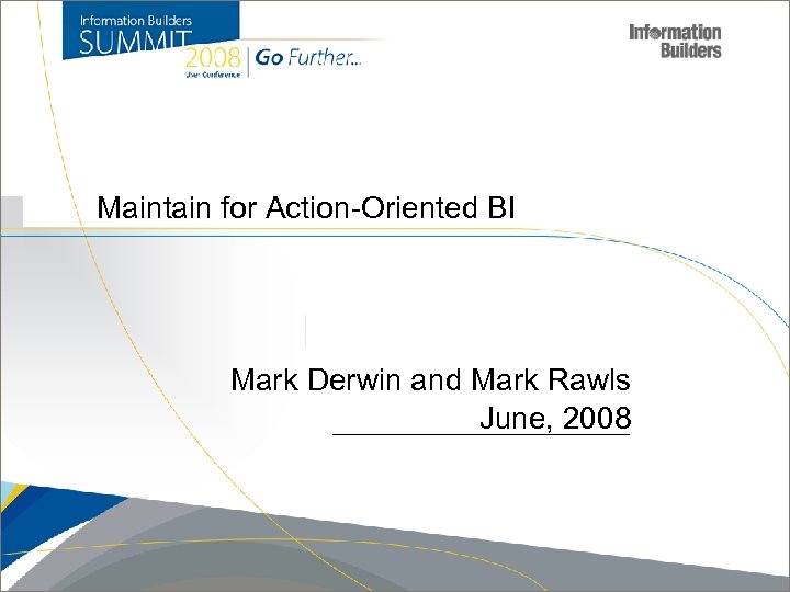 Maintain for Action-Oriented BI Mark Derwin and Mark Rawls June, 2008 Copyright 2007, Information