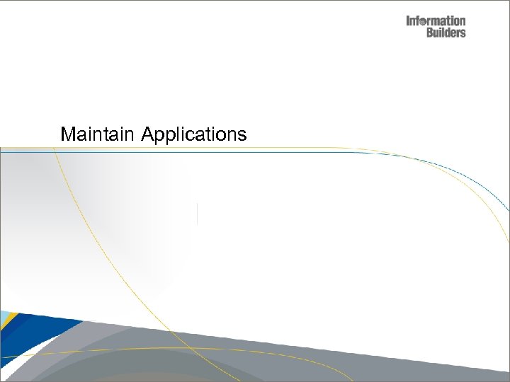 Maintain Applications Copyright 2007, Information Builders. Slide 21 