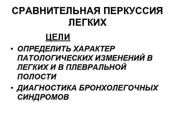 СРАВНИТЕЛЬНАЯ ПЕРКУССИЯ ЛЕГКИХ ЦЕЛИ • ОПРЕДЕЛИТЬ ХАРАКТЕР ПАТОЛОГИЧЕСКИХ ИЗМЕНЕНИЙ В ЛЕГКИХ И В ПЛЕВРАЛЬНОЙ