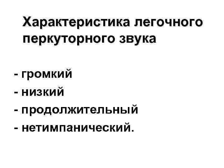 Характеристика легочного перкуторного звука - громкий - низкий - продолжительный - нетимпанический. 