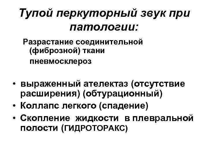 Тупой перкуторный звук при патологии: Разрастание соединительной (фиброзной) ткани пневмосклероз • выраженный ателектаз (отсутствие