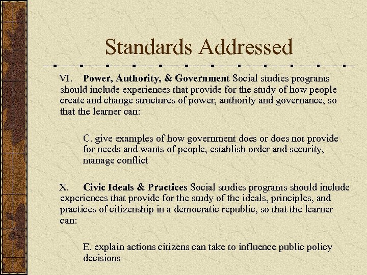 Standards Addressed VI. Power, Authority, & Government Social studies programs should include experiences that