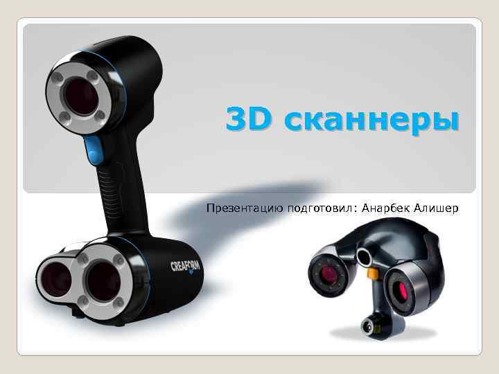 3 D сканнеры Презентацию подготовил: Анарбек Алишер 