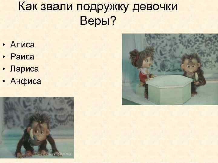 Как звали подружку девочки Веры? • • Алиса Раиса Лариса Анфиса 
