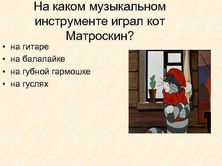  • • На каком музыкальном инструменте играл кот Матроскин? на гитаре на балалайке