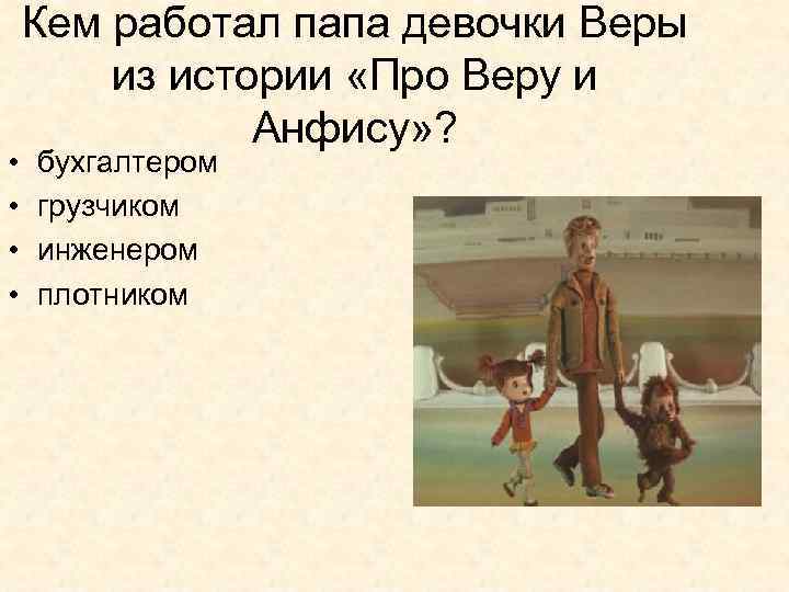  • • Кем работал папа девочки Веры из истории «Про Веру и Анфису»