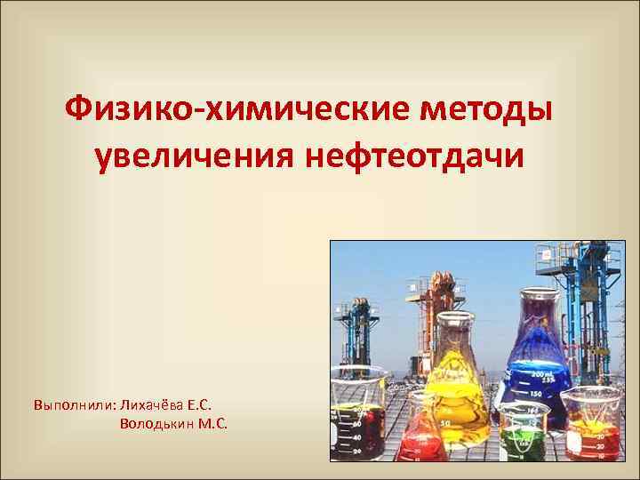 Физико химические методы увеличения нефтеотдачи Выполнили: Лихачёва Е. С. Володькин М. С. 
