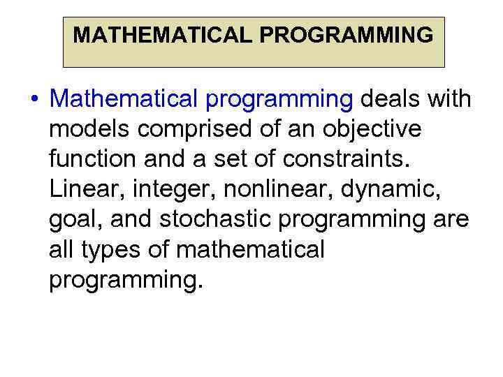 MATHEMATICAL PROGRAMMING • Mathematical programming deals with models comprised of an objective function and