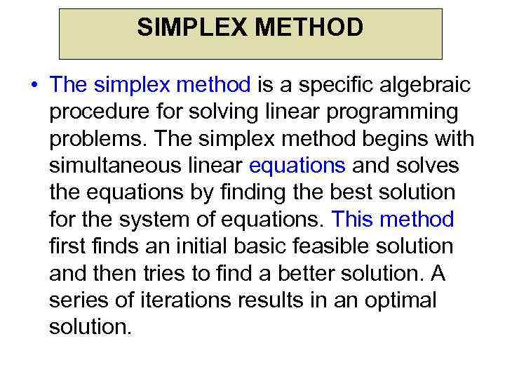 SIMPLEX METHOD • The simplex method is a specific algebraic procedure for solving linear