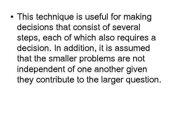  • This technique is useful for making decisions that consist of several steps,