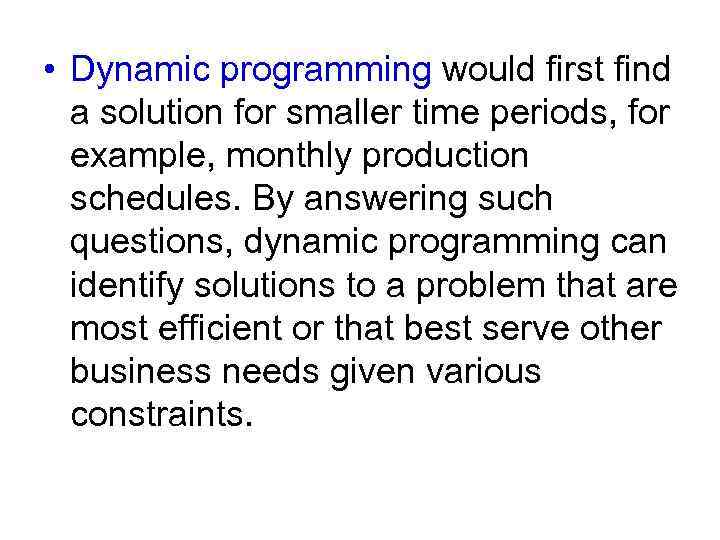  • Dynamic programming would first find a solution for smaller time periods, for