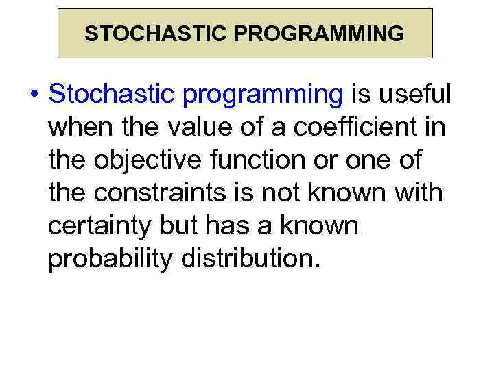 STOCHASTIC PROGRAMMING • Stochastic programming is useful when the value of a coefficient in