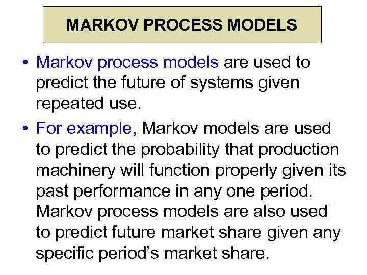 MARKOV PROCESS MODELS • Markov process models are used to predict the future of