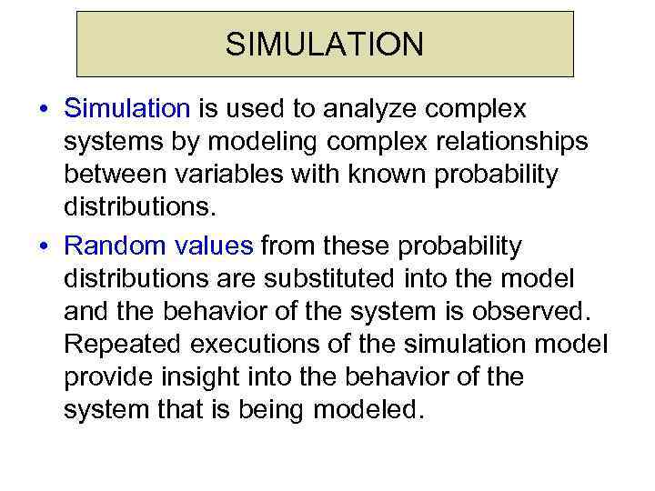 SIMULATION • Simulation is used to analyze complex systems by modeling complex relationships between