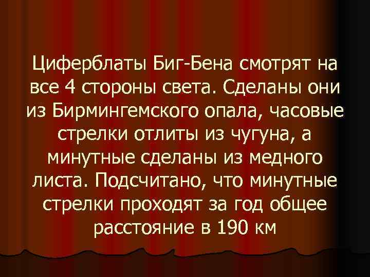 Циферблаты Биг-Бена смотрят на все 4 стороны света. Сделаны они из Бирмингемского опала, часовые