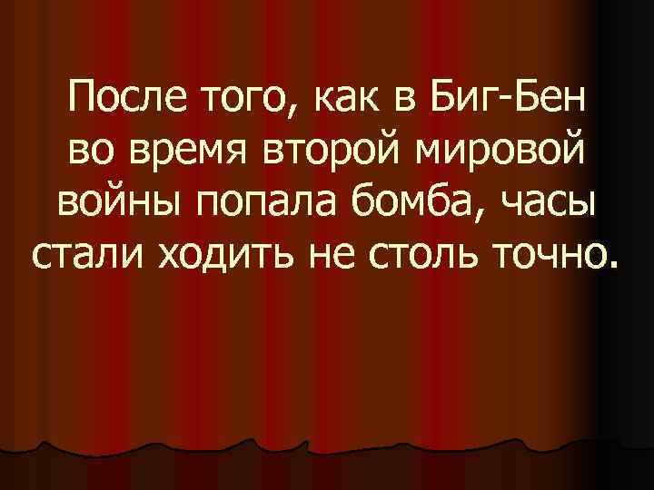 После того, как в Биг-Бен во время второй мировой войны попала бомба, часы стали