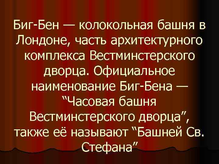 Биг-Бен — колокольная башня в Лондоне, часть архитектурного комплекса Вестминстерского дворца. Официальное наименование Биг-Бена