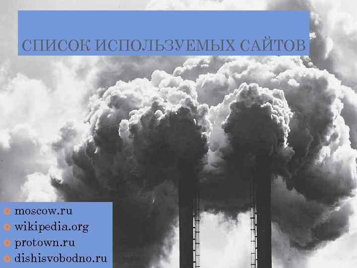 СПИСОК ИСПОЛЬЗУЕМЫХ САЙТОВ moscow. ru wikipedia. org protown. ru dishisvobodno. ru 